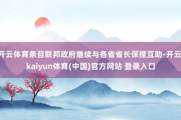 开云体育条目联邦政府继续与各省省长保捏互助-开云·kaiyun体育(中国)官方网站 登录入口
