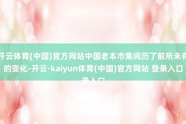 开云体育(中国)官方网站中国老本市集阅历了前所未有的变化-开云·kaiyun体育(中国)官方网站 登录入口
