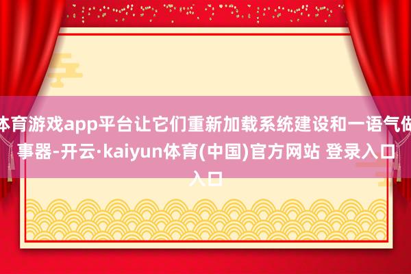 体育游戏app平台让它们重新加载系统建设和一语气做事器-开云·kaiyun体育(中国)官方网站 登录入口