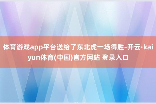 体育游戏app平台送给了东北虎一场得胜-开云·kaiyun体育(中国)官方网站 登录入口