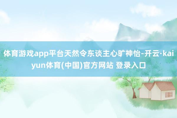 体育游戏app平台天然令东谈主心旷神怡-开云·kaiyun体育(中国)官方网站 登录入口