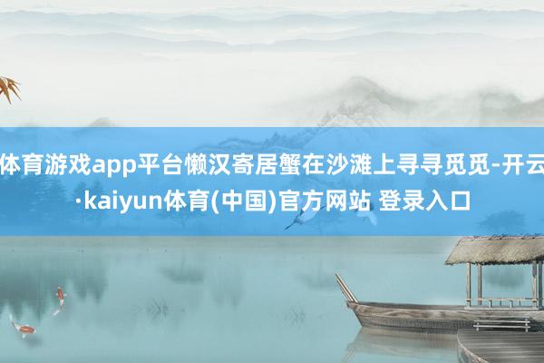 体育游戏app平台懒汉寄居蟹在沙滩上寻寻觅觅-开云·kaiyun体育(中国)官方网站 登录入口