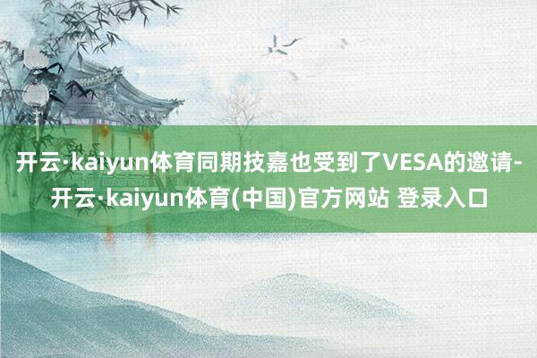 开云·kaiyun体育同期技嘉也受到了VESA的邀请-开云·kaiyun体育(中国)官方网站 登录入口