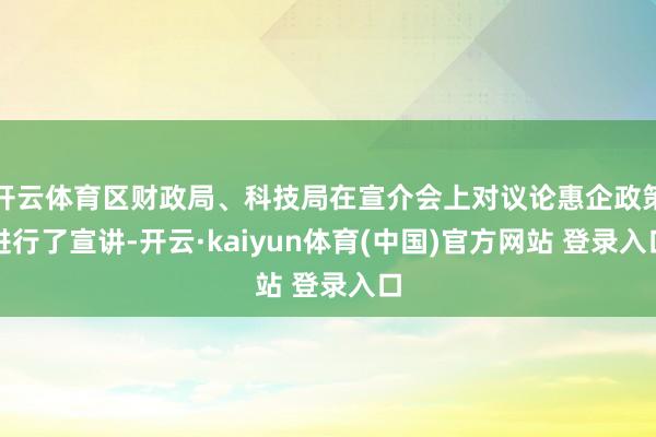 开云体育区财政局、科技局在宣介会上对议论惠企政策进行了宣讲-开云·kaiyun体育(中国)官方网站 登录入口