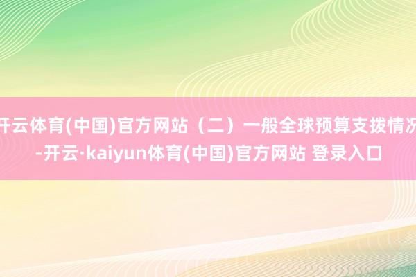 开云体育(中国)官方网站（二）一般全球预算支拨情况-开云·kaiyun体育(中国)官方网站 登录入口