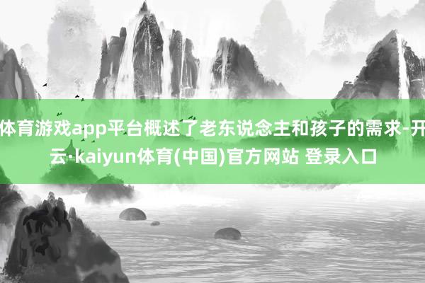体育游戏app平台概述了老东说念主和孩子的需求-开云·kaiyun体育(中国)官方网站 登录入口