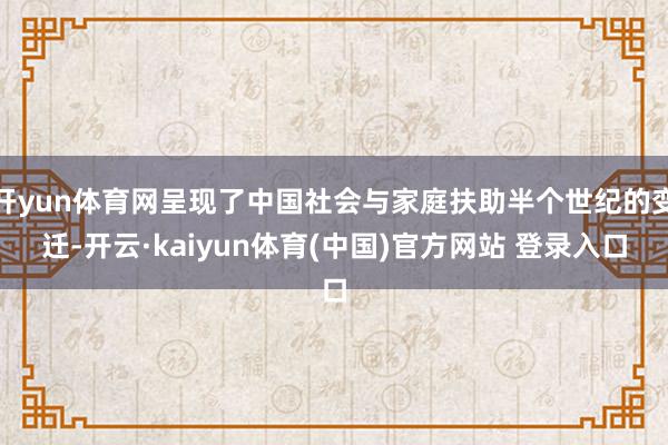 开yun体育网呈现了中国社会与家庭扶助半个世纪的变迁-开云·kaiyun体育(中国)官方网站 登录入口