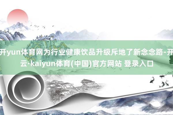 开yun体育网为行业健康饮品升级斥地了新念念路-开云·kaiyun体育(中国)官方网站 登录入口