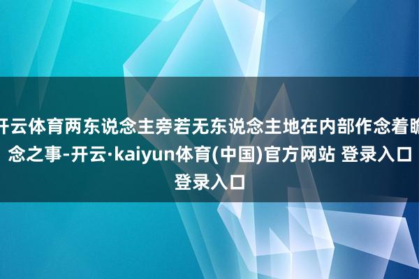 开云体育两东说念主旁若无东说念主地在内部作念着瞻念之事-开云·kaiyun体育(中国)官方网站 登录入口