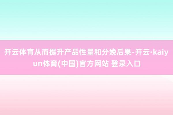 开云体育从而提升产品性量和分娩后果-开云·kaiyun体育(中国)官方网站 登录入口