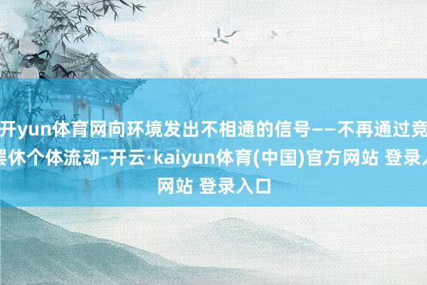 开yun体育网向环境发出不相通的信号——不再通过竞业罢休个体流动-开云·kaiyun体育(中国)官方网站 登录入口