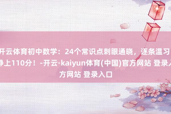 开云体育初中数学：24个常识点刺眼通晓，逐条温习，镇静上110分！-开云·kaiyun体育(中国)官方网站 登录入口
