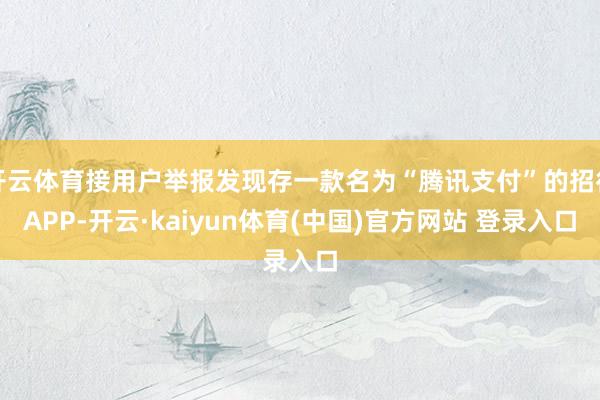 开云体育接用户举报发现存一款名为“腾讯支付”的招待APP-开云·kaiyun体育(中国)官方网站 登录入口
