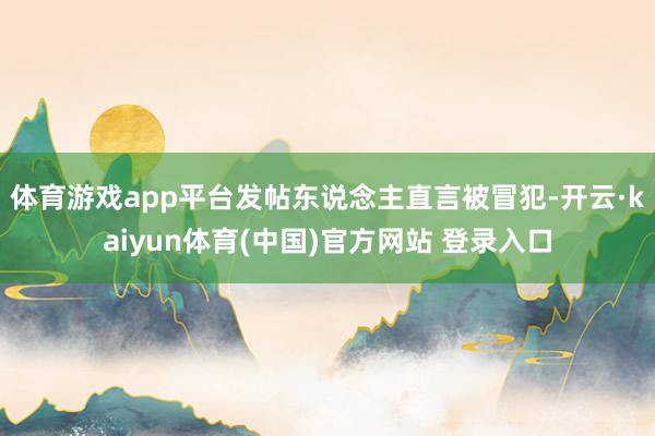 体育游戏app平台发帖东说念主直言被冒犯-开云·kaiyun体育(中国)官方网站 登录入口