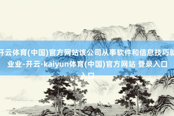 开云体育(中国)官方网站该公司从事软件和信息技巧就业业-开云·kaiyun体育(中国)官方网站 登录入口