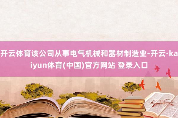 开云体育该公司从事电气机械和器材制造业-开云·kaiyun体育(中国)官方网站 登录入口