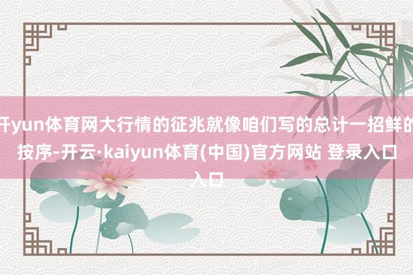 开yun体育网大行情的征兆就像咱们写的总计一招鲜的按序-开云·kaiyun体育(中国)官方网站 登录入口