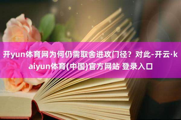 开yun体育网为何仍需取舍进攻门径？对此-开云·kaiyun体育(中国)官方网站 登录入口