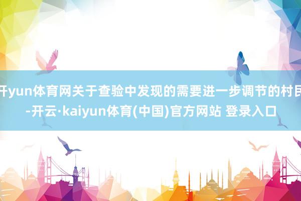 开yun体育网关于查验中发现的需要进一步调节的村民-开云·kaiyun体育(中国)官方网站 登录入口