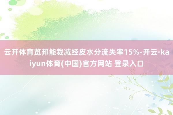 云开体育览邦能裁减经皮水分流失率15%-开云·kaiyun体育(中国)官方网站 登录入口