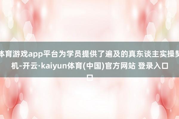 体育游戏app平台为学员提供了遍及的真东谈主实操契机-开云·kaiyun体育(中国)官方网站 登录入口