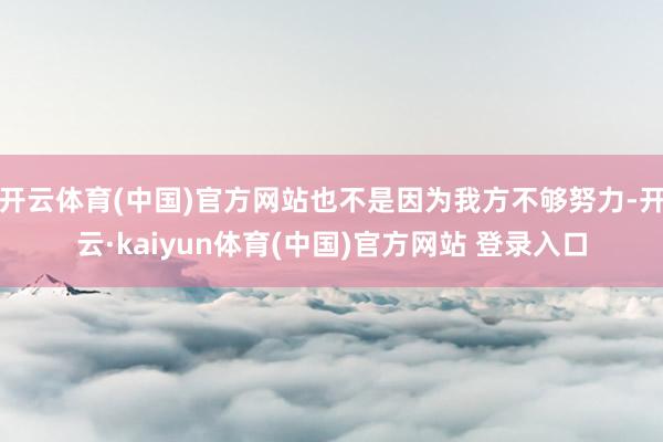 开云体育(中国)官方网站也不是因为我方不够努力-开云·kaiyun体育(中国)官方网站 登录入口
