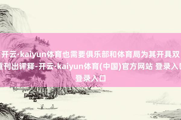 开云·kaiyun体育也需要俱乐部和体育局为其开具双重刊出评释-开云·kaiyun体育(中国)官方网站 登录入口