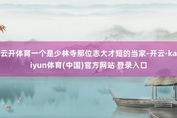 云开体育一个是少林寺那位志大才短的当家-开云·kaiyun体育(中国)官方网站 登录入口