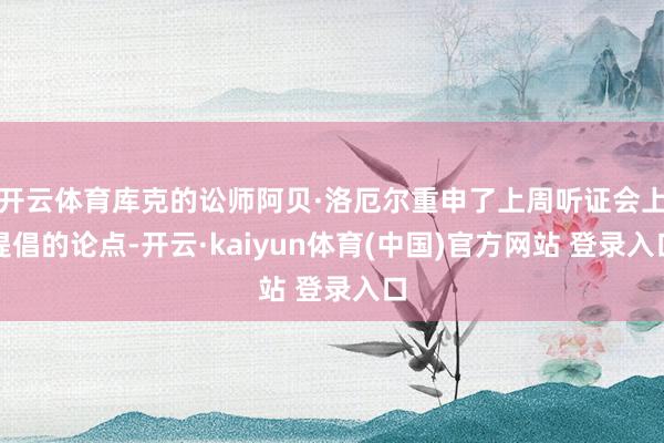开云体育库克的讼师阿贝·洛厄尔重申了上周听证会上提倡的论点-开云·kaiyun体育(中国)官方网站 登录入口