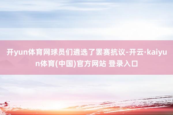 开yun体育网球员们遴选了罢赛抗议-开云·kaiyun体育(中国)官方网站 登录入口