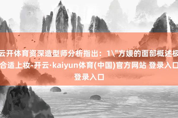 云开体育资深造型师分析指出：1