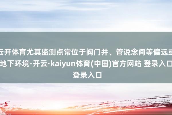 云开体育尤其监测点常位于阀门井、管说念间等偏远或地下环境-开云·kaiyun体育(中国)官方网站 登录入口