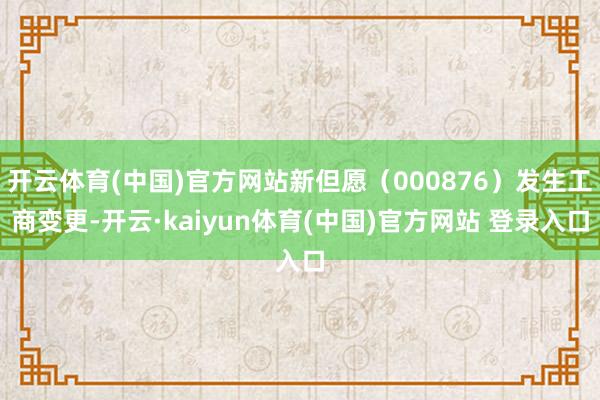 开云体育(中国)官方网站新但愿（000876）发生工商变更-开云·kaiyun体育(中国)官方网站 登录入口