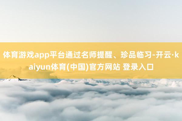 体育游戏app平台通过名师提醒、珍品临习-开云·kaiyun体育(中国)官方网站 登录入口