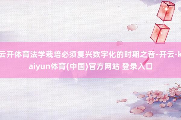 云开体育法学栽培必须复兴数字化的时期之音-开云·kaiyun体育(中国)官方网站 登录入口