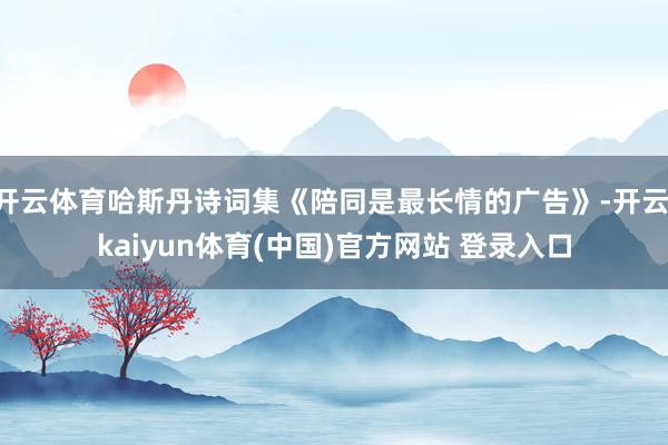 开云体育哈斯丹诗词集《陪同是最长情的广告》-开云·kaiyun体育(中国)官方网站 登录入口